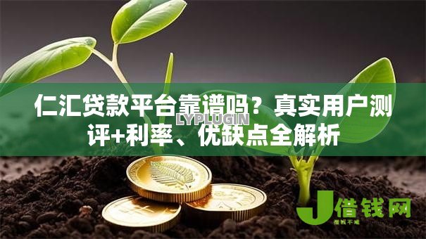 仁汇贷款平台靠谱吗？真实用户测评+利率、优缺点全解析
