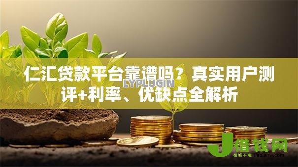 仁汇贷款平台靠谱吗？真实用户测评+利率、优缺点全解析