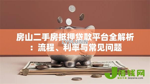 房山二手房抵押贷款平台全解析:流程、利率与常见问题 房山二手房抵押贷款平台全解析:流程、利率与常见问题