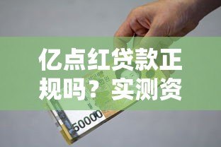 亿点红贷款正规吗？实测资质、利率、用户评价全解析