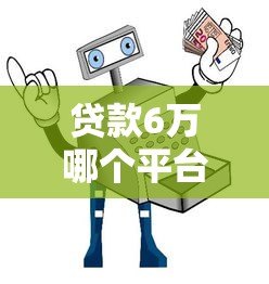 贷款6万哪个平台靠谱?6大正规渠道推荐及避坑指南 贷款6万哪个平台靠谱?6大正规渠道推荐及避坑指南