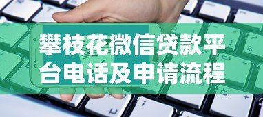 攀枝花微信贷款平台电话及申请流程全解析
