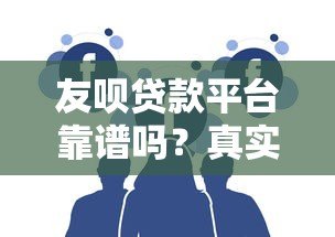 友呗贷款平台靠谱吗?真实用户口碑与资质解析 友呗贷款平台靠谱吗?真实用户口碑与资质解析