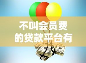 不叫会员费的贷款平台有哪些？10个正规渠道推荐