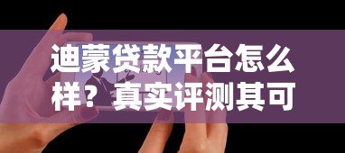 迪蒙贷款平台怎么样？真实评测其可靠性及用户反馈