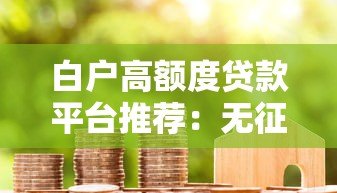 白户高额度贷款平台推荐:无征信也能轻松下款 白户高额度贷款平台推荐:无征信也能轻松下款