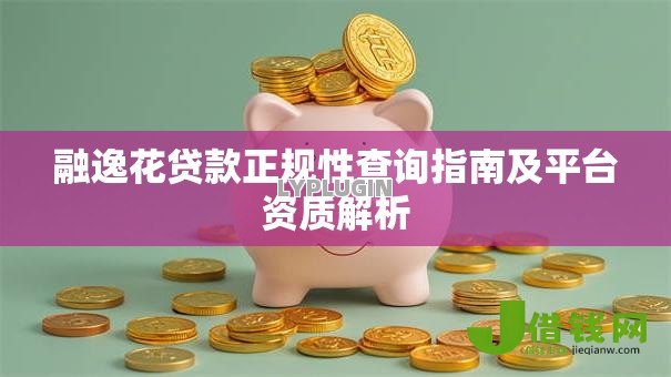 融逸花贷款正规性查询指南及平台资质解析 融逸花贷款正规性查询指南及平台资质解析