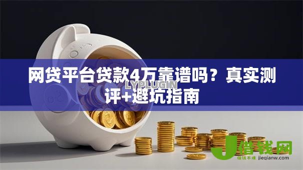 网贷平台贷款4万靠谱吗？真实测评+避坑指南