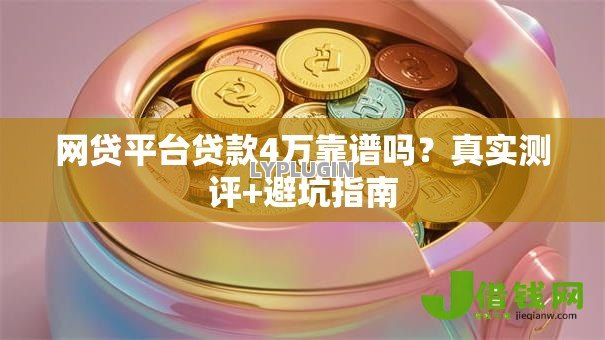 网贷平台贷款4万靠谱吗？真实测评+避坑指南