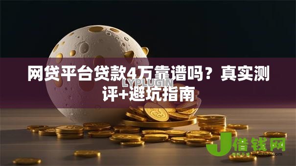 网贷平台贷款4万靠谱吗？真实测评+避坑指南