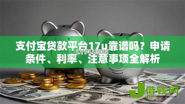 支付宝贷款平台17u靠谱吗？申请条件、利率、注意事项全解析