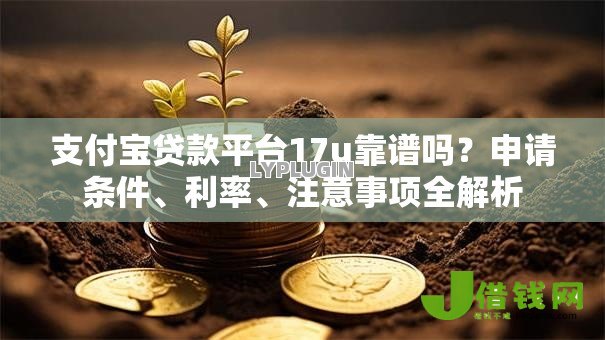 支付宝贷款平台17u靠谱吗？申请条件、利率、注意事项全解析