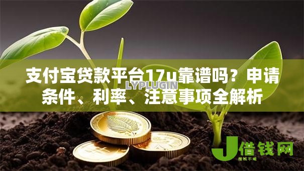 支付宝贷款平台17u靠谱吗？申请条件、利率、注意事项全解析