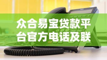 众合易宝贷款平台官方电话及联系方式查询指南
