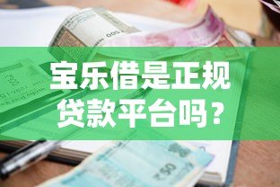 宝乐借是正规贷款平台吗?资质、利率、安全性全面解析 宝乐借是正规贷款平台吗?资质、利率、安全性全面解析