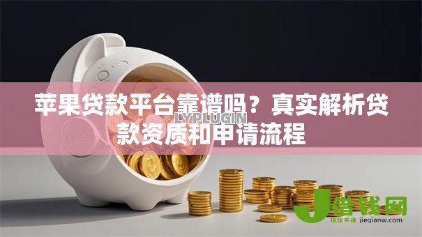 苹果贷款平台靠谱吗?真实解析贷款资质和申请流程 苹果贷款平台靠谱吗?真实解析贷款资质和申请流程
