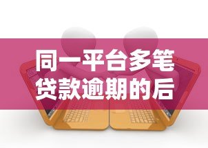同一平台多笔贷款逾期的后果与解决方法 同一平台多笔贷款逾期的后果与解决方法