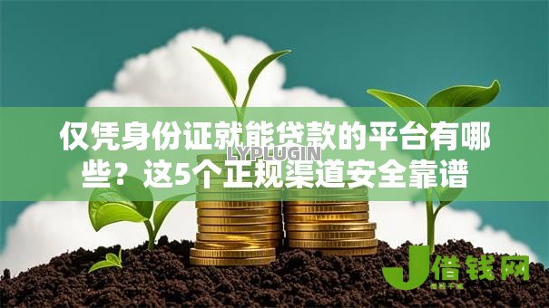 仅凭身份证就能贷款的平台有哪些?这5个正规渠道安全靠谱 仅凭身份证就能贷款的平台有哪些?这5个正规渠道安全靠谱
