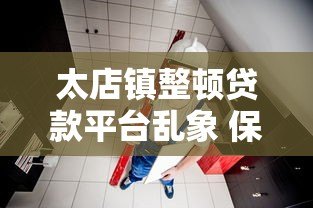 太店镇整顿贷款平台乱象 保障居民资金安全
