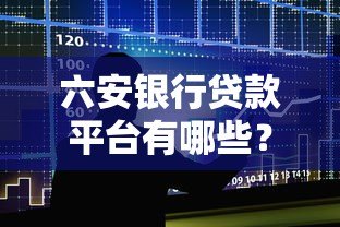 六安银行贷款平台有哪些？正规渠道与申请指南