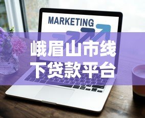 峨眉山市线下贷款平台选择指南
