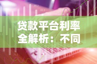 贷款平台利率全解析：不同渠道利息差异有多大？