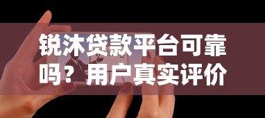 锐沐贷款平台可靠吗?用户真实评价与使用体验分享 锐沐贷款平台可靠吗?用户真实评价与使用体验分享
