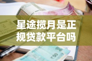 星途揽月是正规贷款平台吗?贷款额度、利率、申请条件详解 星途揽月是正规贷款平台吗?贷款额度、利率、申请条件详解