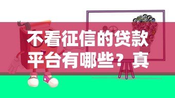 不看征信的贷款平台有哪些?真实情况与风险解析 不看征信的贷款平台有哪些?真实情况与风险解析