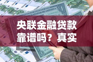 央联金融贷款靠谱吗？真实评测贷款额度、利率、申请条件
