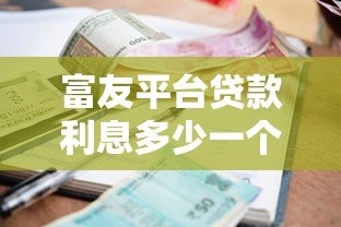富友平台贷款利息多少一个月?最新利率及计算方式详解 富友平台贷款利息多少一个月?最新利率及计算方式详解