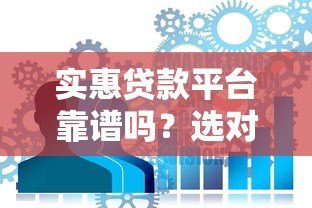 实惠贷款平台靠谱吗?选对方法避免踩坑 实惠贷款平台靠谱吗?选对方法避免踩坑
