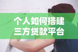 个人如何搭建三方贷款平台：从0到1的详细流程与注意事项