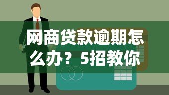 网商贷款逾期怎么办?5招教你化解危机 网商贷款逾期怎么办?5招教你化解危机