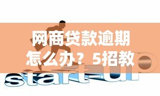 网商贷款逾期怎么办?5招教你化解危机 网商贷款逾期怎么办?5招教你化解危机