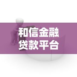 和信金融贷款平台解析：公司背景与产品服务