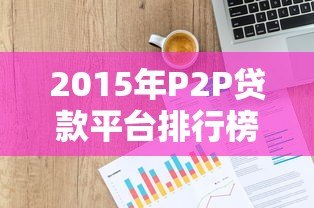 2015年P2P贷款平台排行榜：十大靠谱平台深度解析