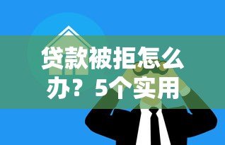 贷款被拒怎么办？5个实用方法帮你解决资金难题