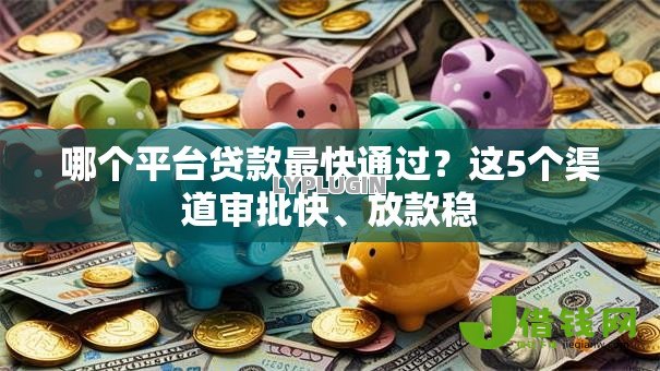 哪个平台贷款最快通过?这5个渠道审批快、放款稳 哪个平台贷款最快通过?这5个渠道审批快、放款稳