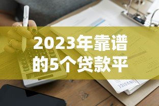 2023年靠谱的5个贷款平台推荐:正规低息、快速到账 2023年靠谱的5个贷款平台推荐:正规低息、快速到账