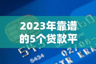 2023年靠谱的5个贷款平台推荐:正规低息、快速到账 2023年靠谱的5个贷款平台推荐:正规低息、快速到账