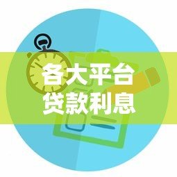 各大平台贷款利息对比及省钱攻略 各大平台贷款利息对比及省钱攻略