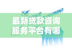 最新贷款咨询服务平台有哪些？2023年靠谱选择指南