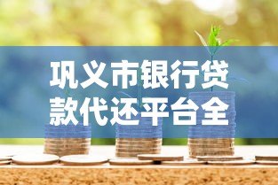 巩义市银行贷款代还平台全解析：流程、条件及注意事项