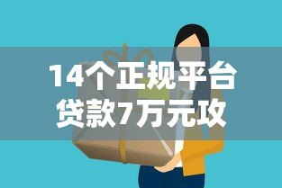 14个正规平台贷款7万元攻略：低息、快速、避坑指南