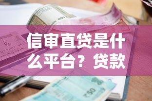 信审直贷是什么平台?贷款流程、利率及用户评价解析 信审直贷是什么平台?贷款流程、利率及用户评价解析