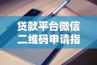 贷款平台微信二维码申请指南:快速放款流程解析 贷款平台微信二维码申请指南:快速放款流程解析