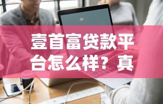 壹首富贷款平台怎么样？真实评测+申请攻略全解析