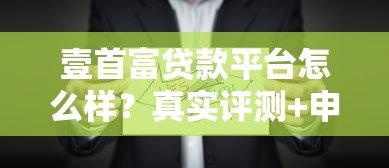 壹首富贷款平台怎么样？真实评测+申请攻略全解析