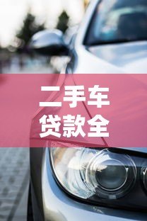 二手车贷款全款攻略:如何选择最划算的购车方案 二手车贷款全款攻略:如何选择最划算的购车方案